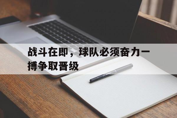 包含战斗在即,球队必须奋力一搏争取晋级的词条 包含战斗在即,球队必须奋力一搏争取晋级的词条